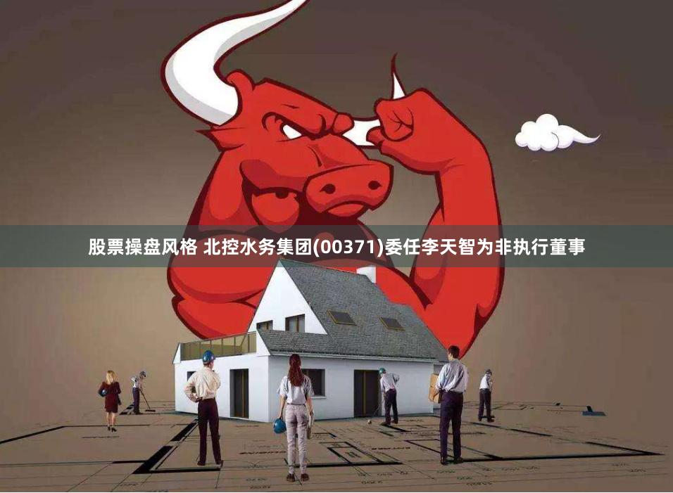 股票操盘风格 北控水务集团(00371)委任李天智为非执行董事