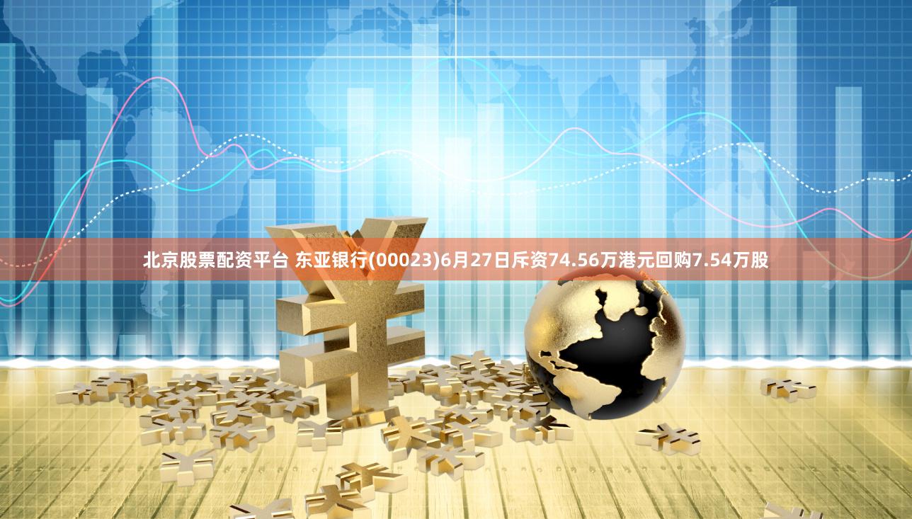 北京股票配资平台 东亚银行(00023)6月27日斥资74.56万港元回购7.54万股