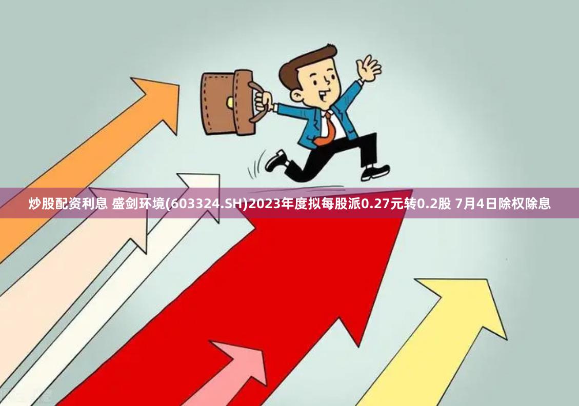 炒股配资利息 盛剑环境(603324.SH)2023年度拟每股派0.27元转0.2股 7月4日除权除息