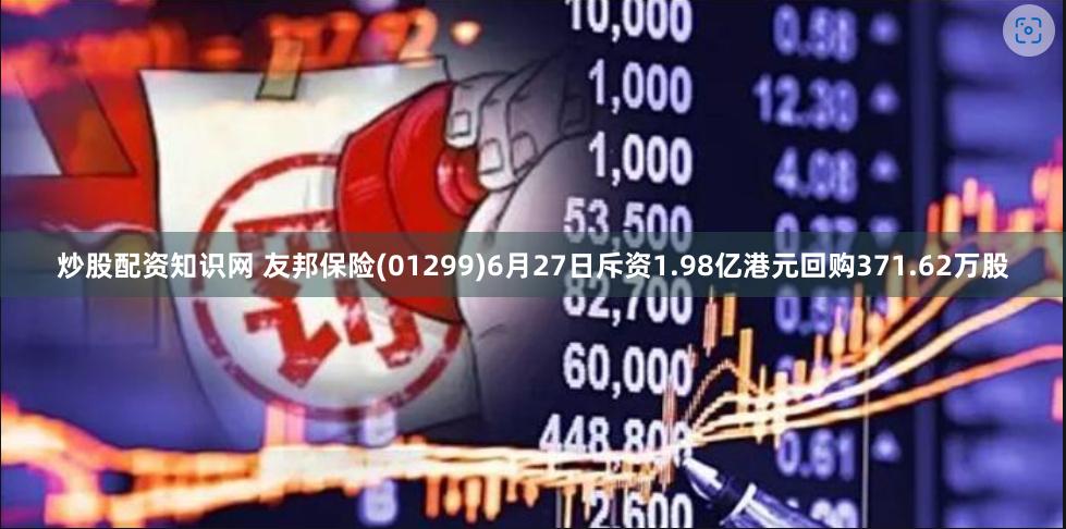 炒股配资知识网 友邦保险(01299)6月27日斥资1.98亿港元回购371.62万股