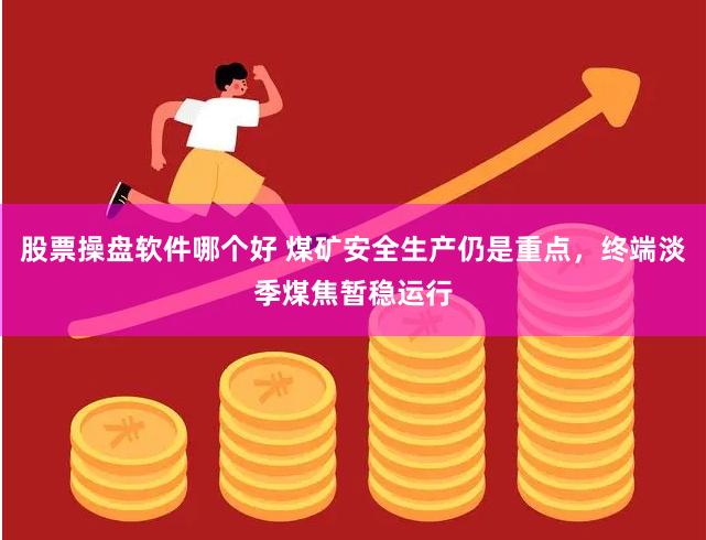 股票操盘软件哪个好 煤矿安全生产仍是重点，终端淡季煤焦暂稳运行