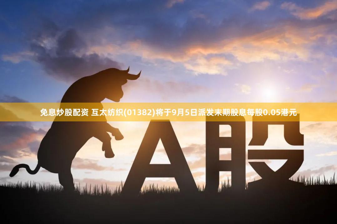 免息炒股配资 互太纺织(01382)将于9月5日派发末期股息每股0.05港元