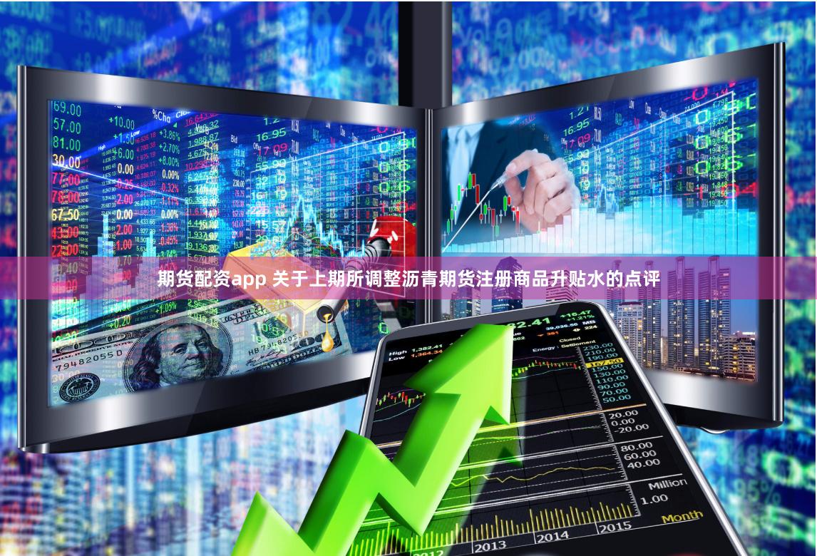 期货配资app 关于上期所调整沥青期货注册商品升贴水的点评
