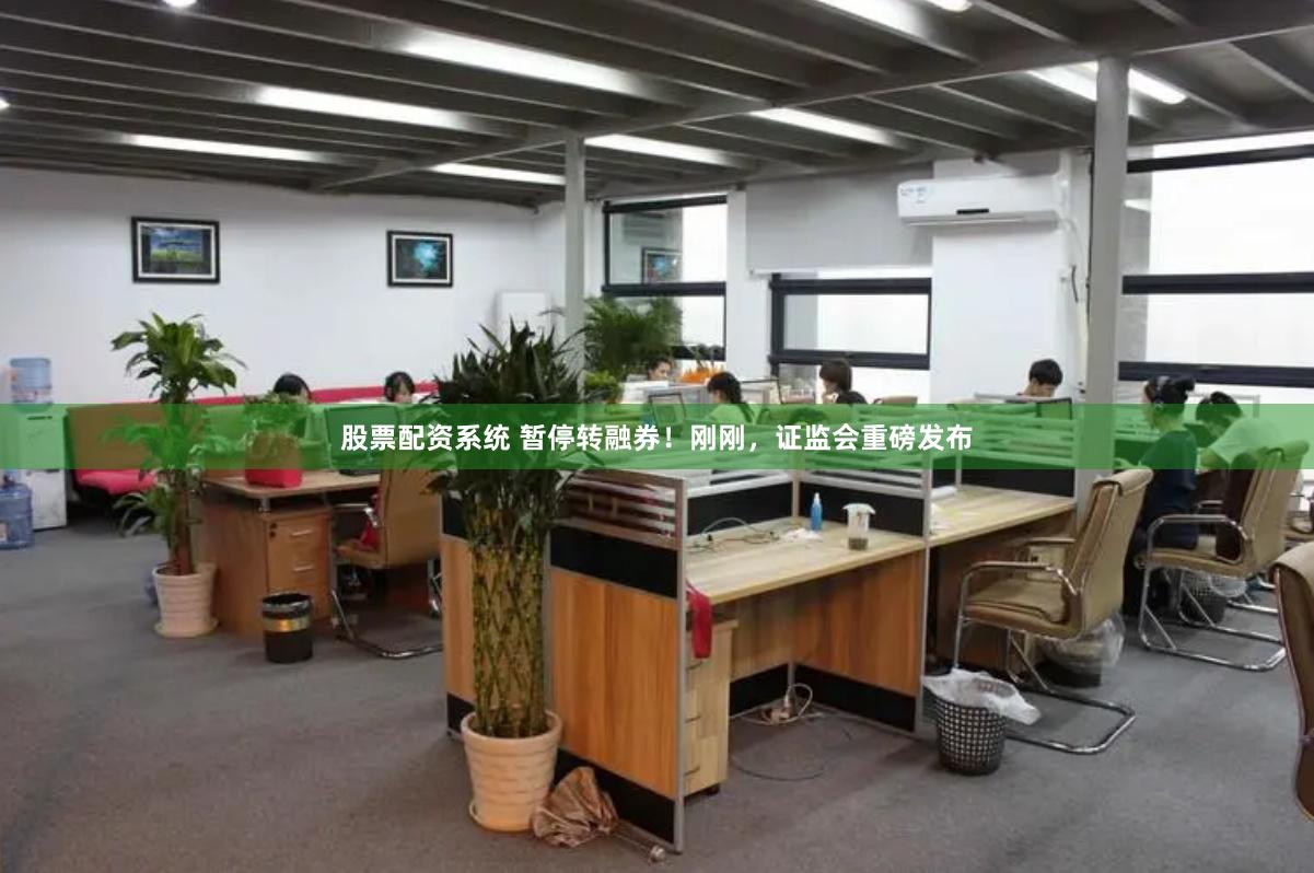 股票配资系统 暂停转融券！刚刚，证监会重磅发布