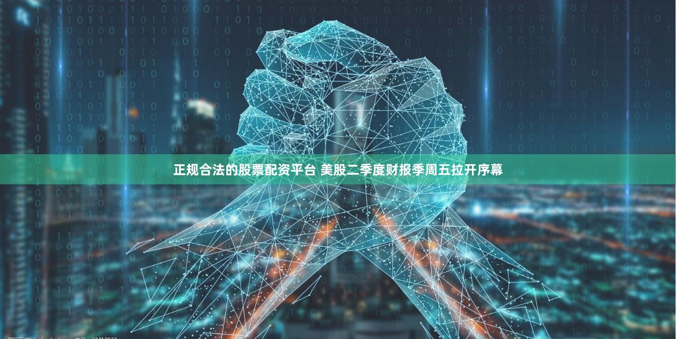 正规合法的股票配资平台 美股二季度财报季周五拉开序幕