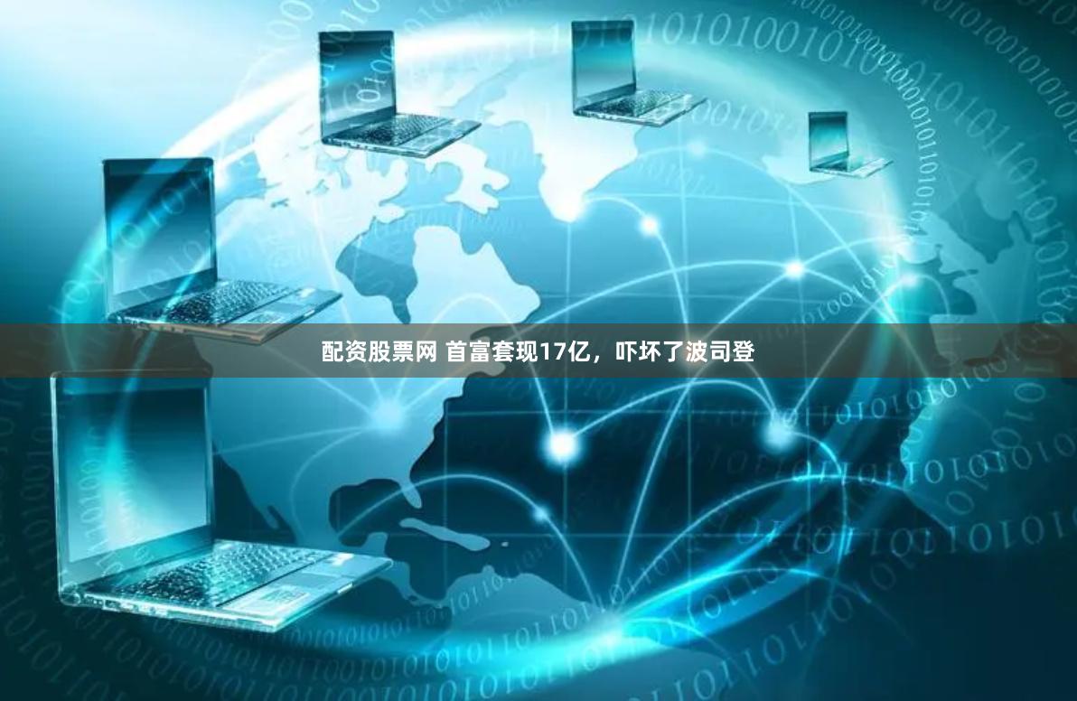 配资股票网 首富套现17亿，吓坏了波司登