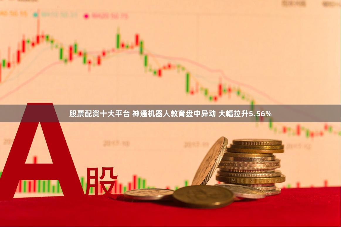 股票配资十大平台 神通机器人教育盘中异动 大幅拉升5.56%