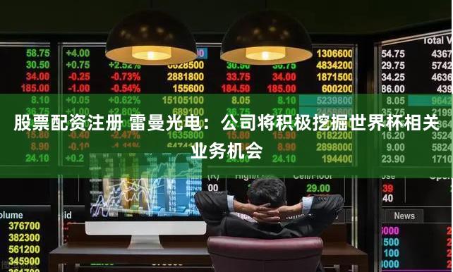 股票配资注册 雷曼光电：公司将积极挖掘世界杯相关业务机会