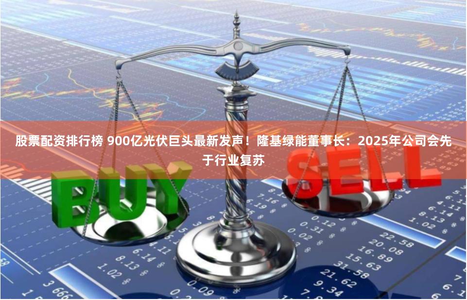 股票配资排行榜 900亿光伏巨头最新发声！隆基绿能董事长：2025年公司会先于行业复苏