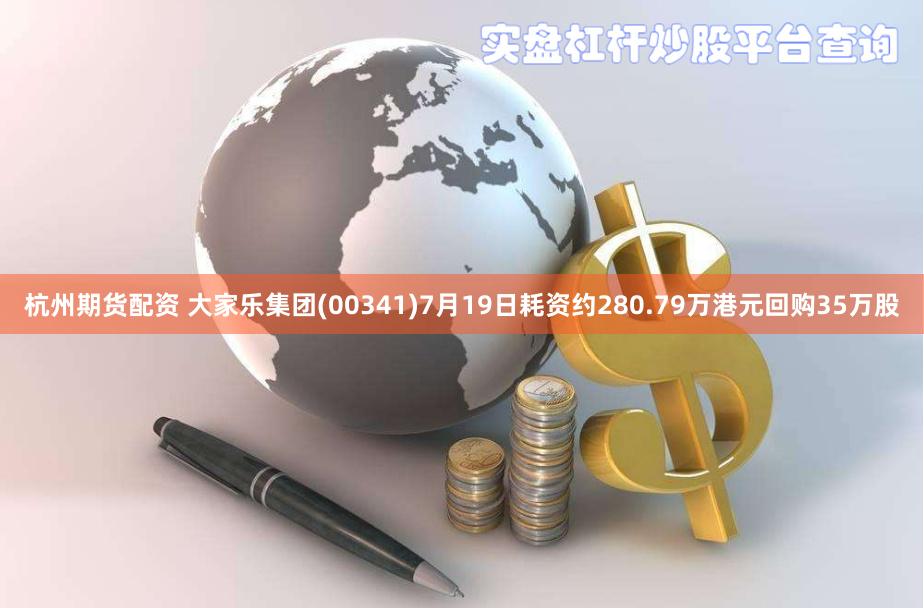 杭州期货配资 大家乐集团(00341)7月19日耗资约280.79万港元回购35万股