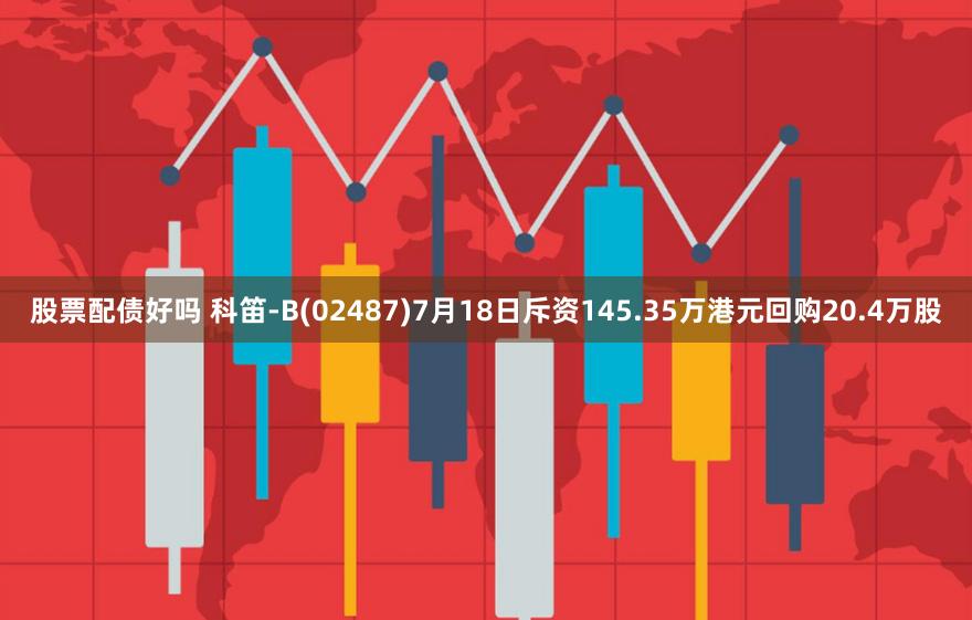 股票配债好吗 科笛-B(02487)7月18日斥资145.35万港元回购20.4万股