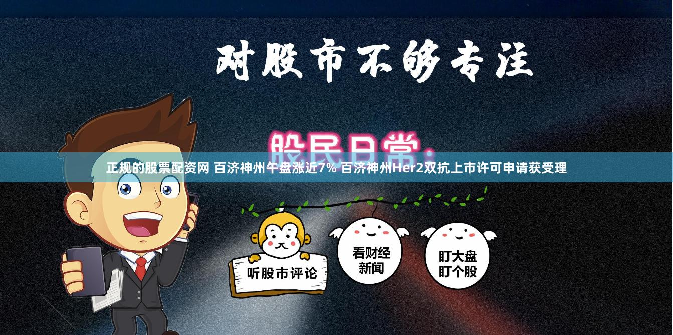 正规的股票配资网 百济神州午盘涨近7% 百济神州Her2双抗上市许可申请获受理