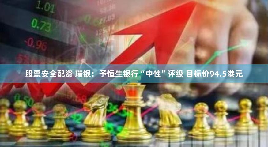 股票安全配资 瑞银：予恒生银行“中性”评级 目标价94.5港元