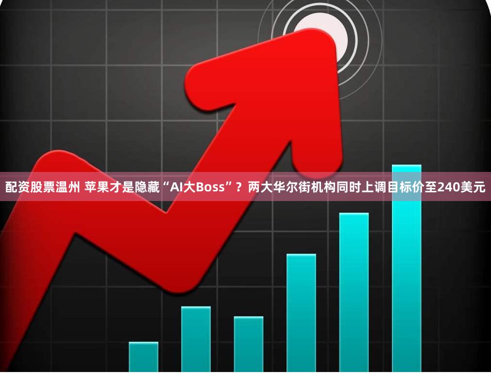 配资股票温州 苹果才是隐藏“AI大Boss”？两大华尔街机构同时上调目标价至240美元
