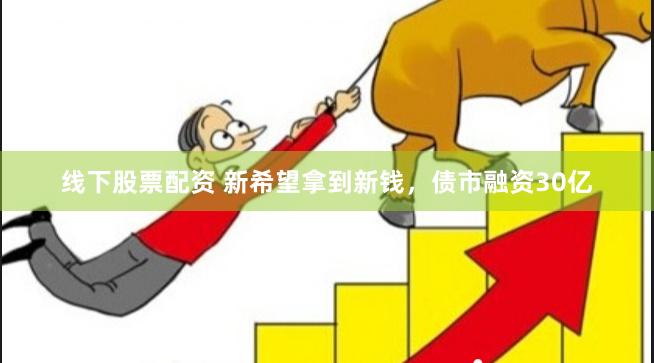 线下股票配资 新希望拿到新钱，债市融资30亿