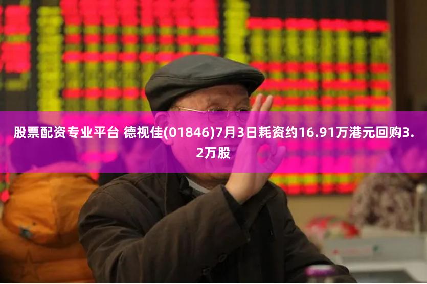 股票配资专业平台 德视佳(01846)7月3日耗资约16.91万港元回购3.2万股