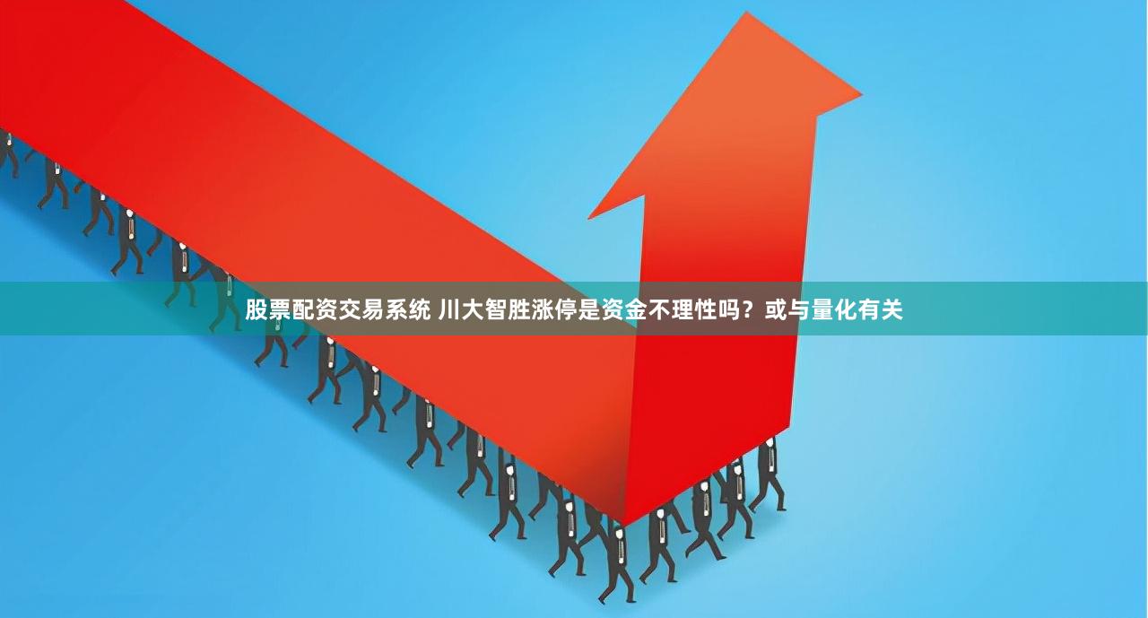 股票配资交易系统 川大智胜涨停是资金不理性吗？或与量化有关