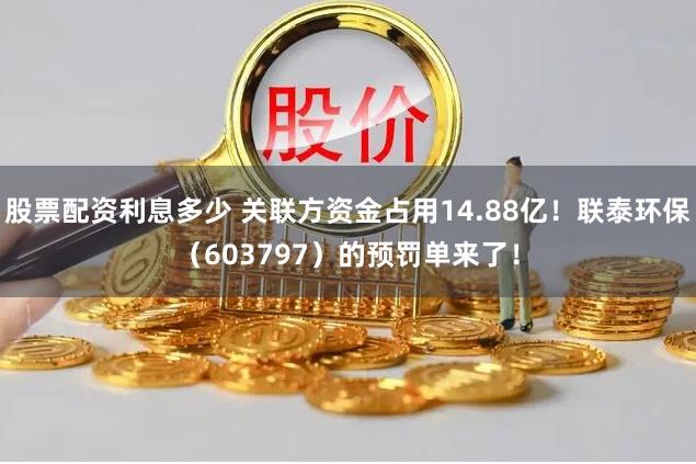 股票配资利息多少 关联方资金占用14.88亿！联泰环保（603797）的预罚单来了！