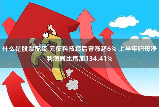 什么是股票配资 元征科技绩后曾涨超6% 上半年归母净利润同比增加134.41%
