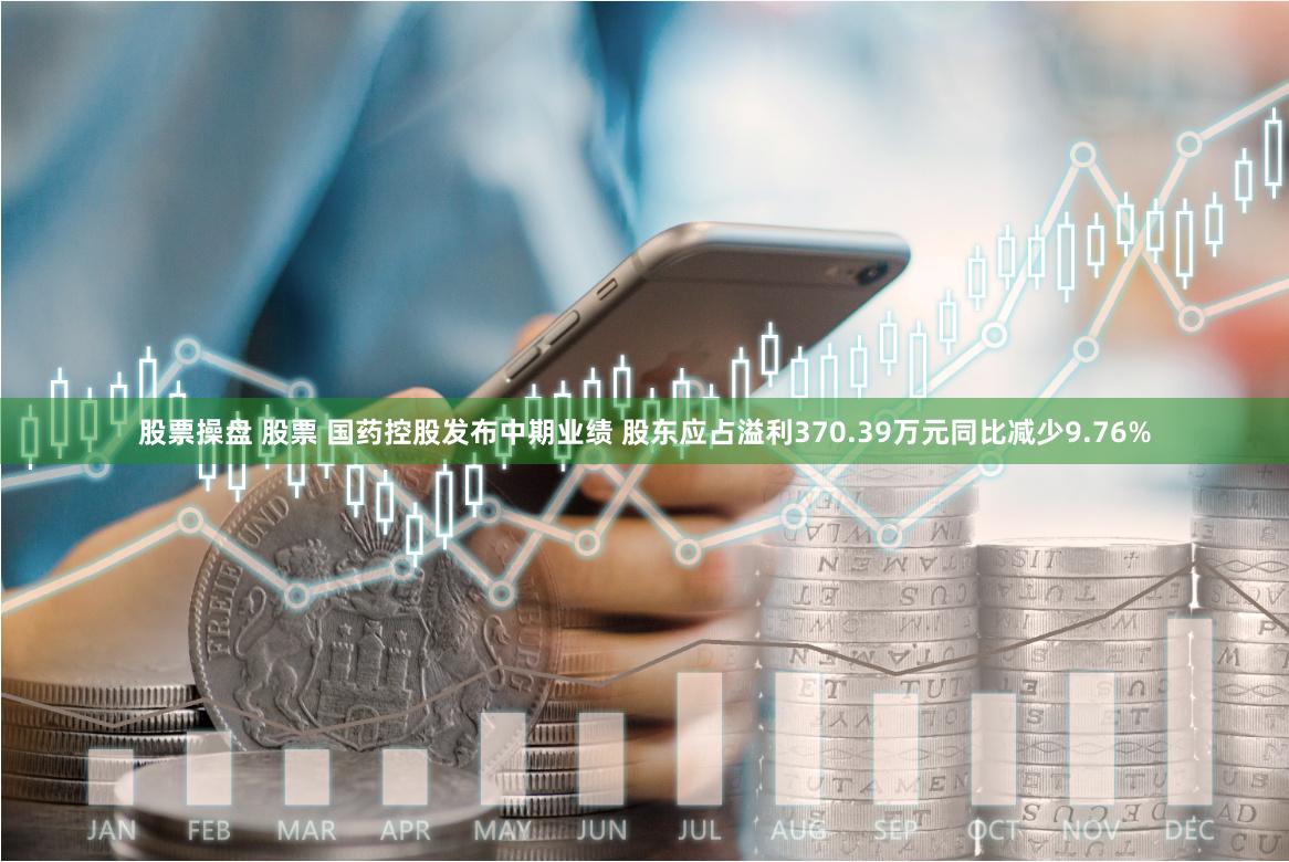 股票操盘 股票 国药控股发布中期业绩 股东应占溢利370.39万元同比减少9.76%