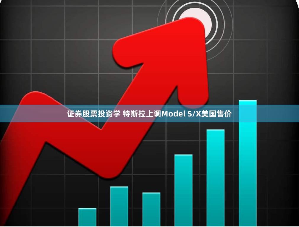 证券股票投资学 特斯拉上调Model S/X美国售价