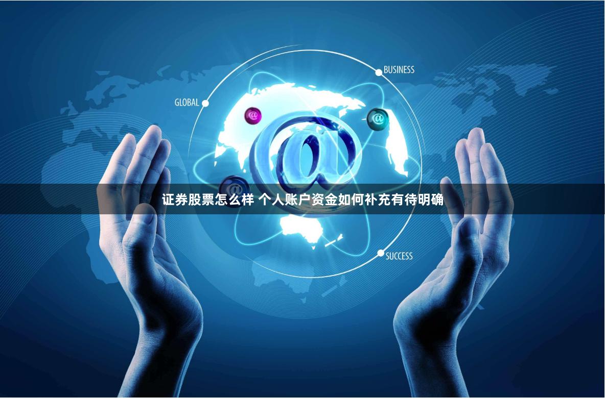 证券股票怎么样 个人账户资金如何补充有待明确