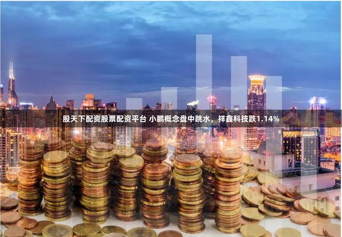 股天下配资股票配资平台 小鹏概念盘中跳水，祥鑫科技跌1.14%