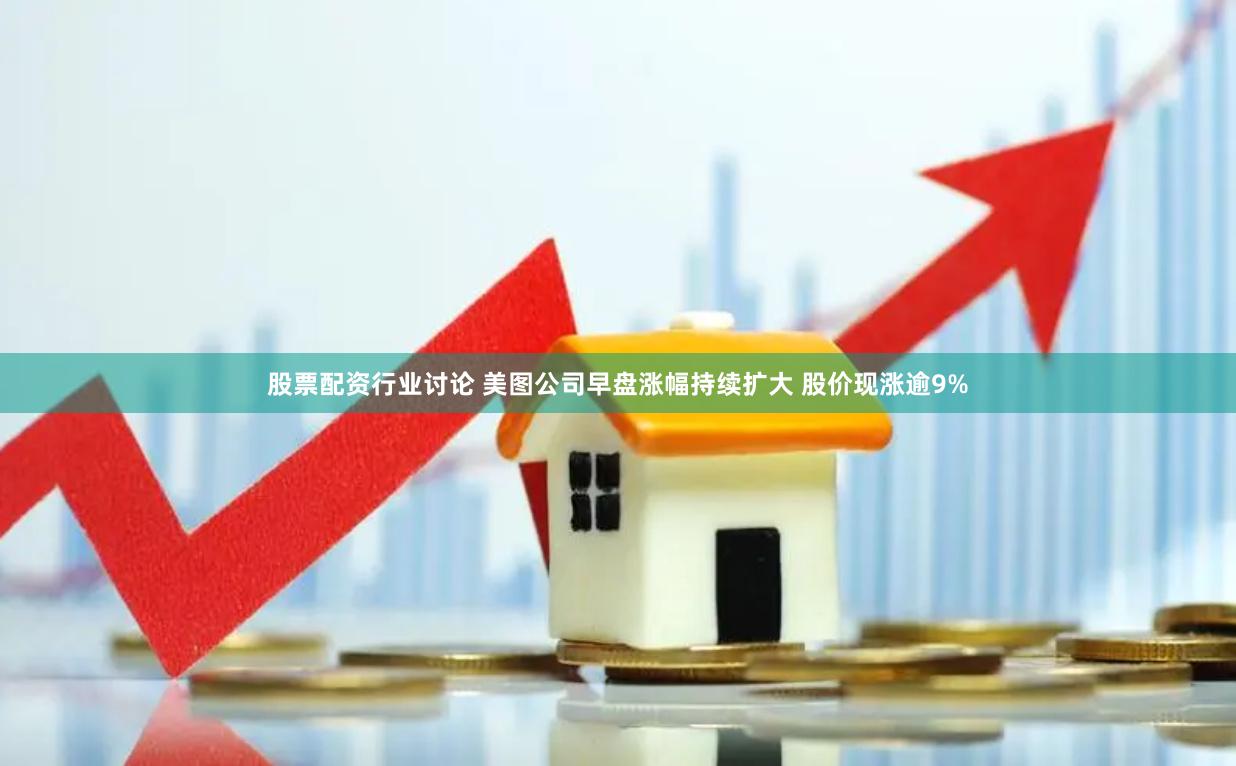 股票配资行业讨论 美图公司早盘涨幅持续扩大 股价现涨逾9%