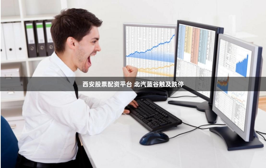 西安股票配资平台 北汽蓝谷触及跌停