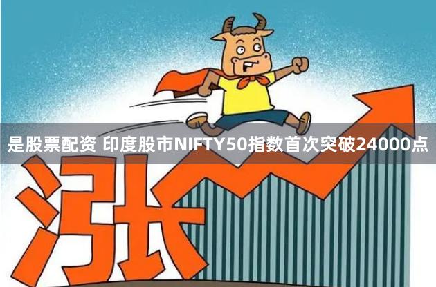 是股票配资 印度股市NIFTY50指数首次突破24000点