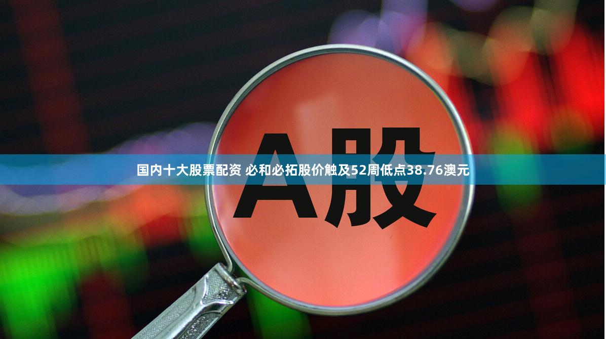 国内十大股票配资 必和必拓股价触及52周低点38.76澳元