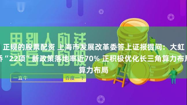 正规的股票配资 上海市发展改革委答上证报提问：大虹桥“22项”新政策落地率近70% 正积极优化长三角算力布局