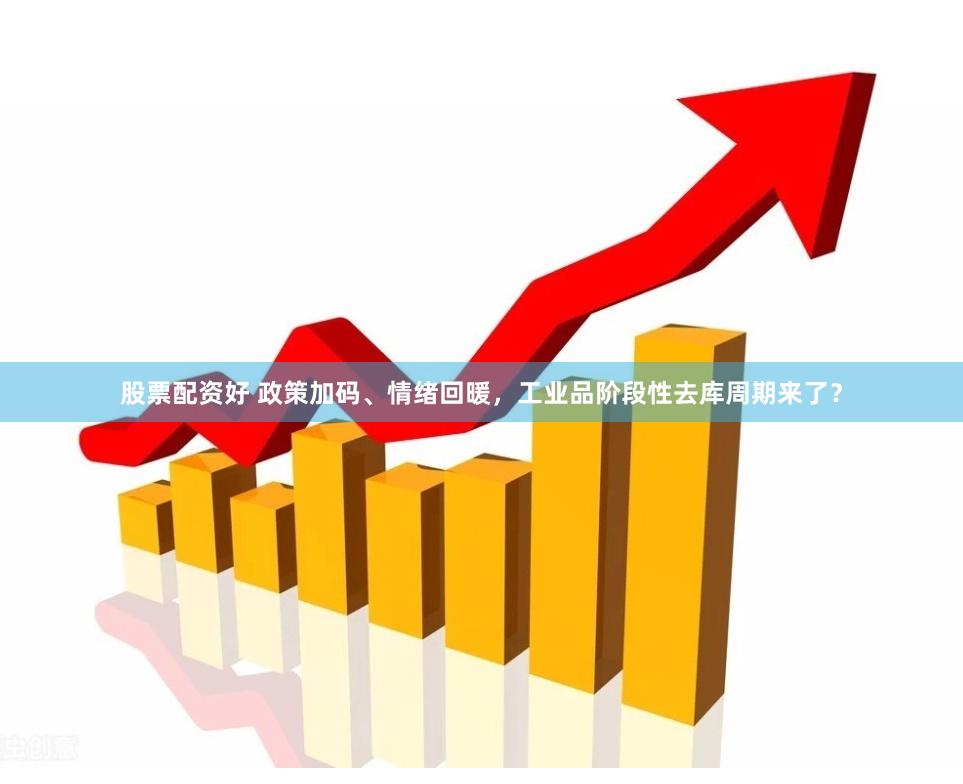 股票配资好 政策加码、情绪回暖，工业品阶段性去库周期来了？
