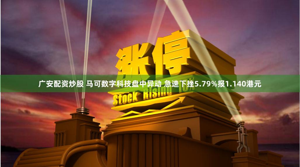 广安配资炒股 马可数字科技盘中异动 急速下挫5.79%报1.140港元