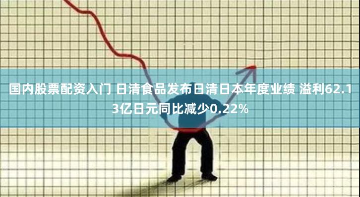 国内股票配资入门 日清食品发布日清日本年度业绩 溢利62.13亿日元同比减少0.22%