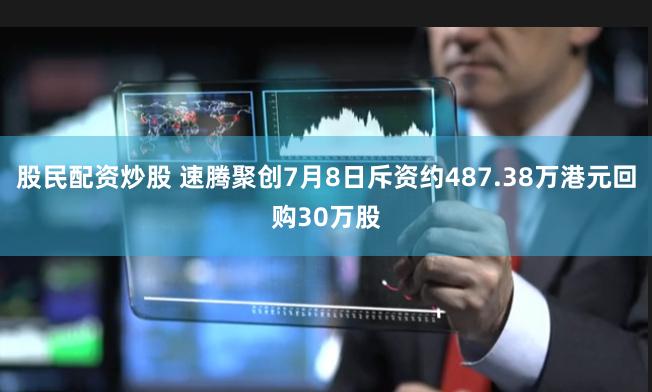 股民配资炒股 速腾聚创7月8日斥资约487.38万港元回购30万股