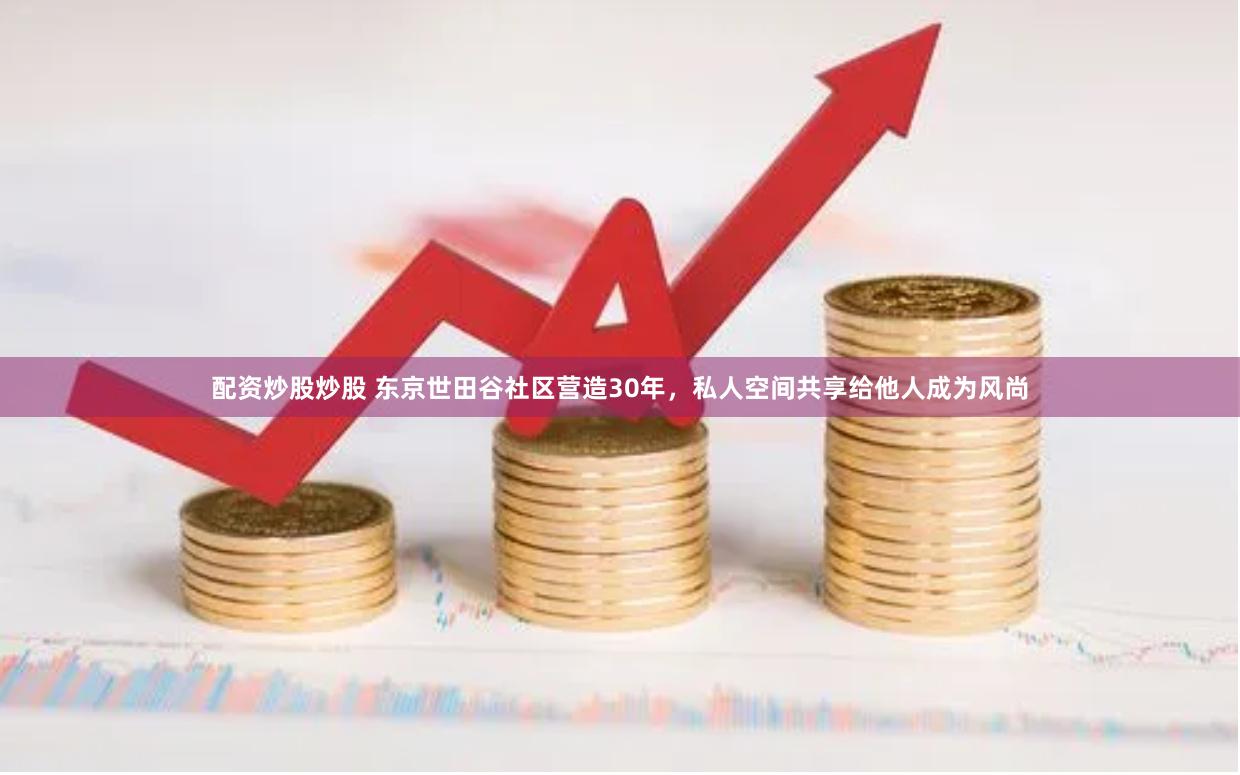 配资炒股炒股 东京世田谷社区营造30年，私人空间共享给他人成为风尚