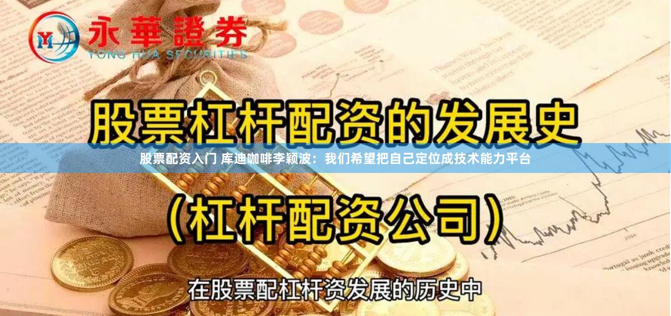 股票配资入门 库迪咖啡李颖波：我们希望把自己定位成技术能力平台