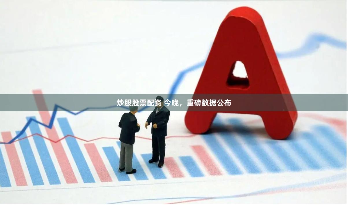炒股股票配资 今晚，重磅数据公布