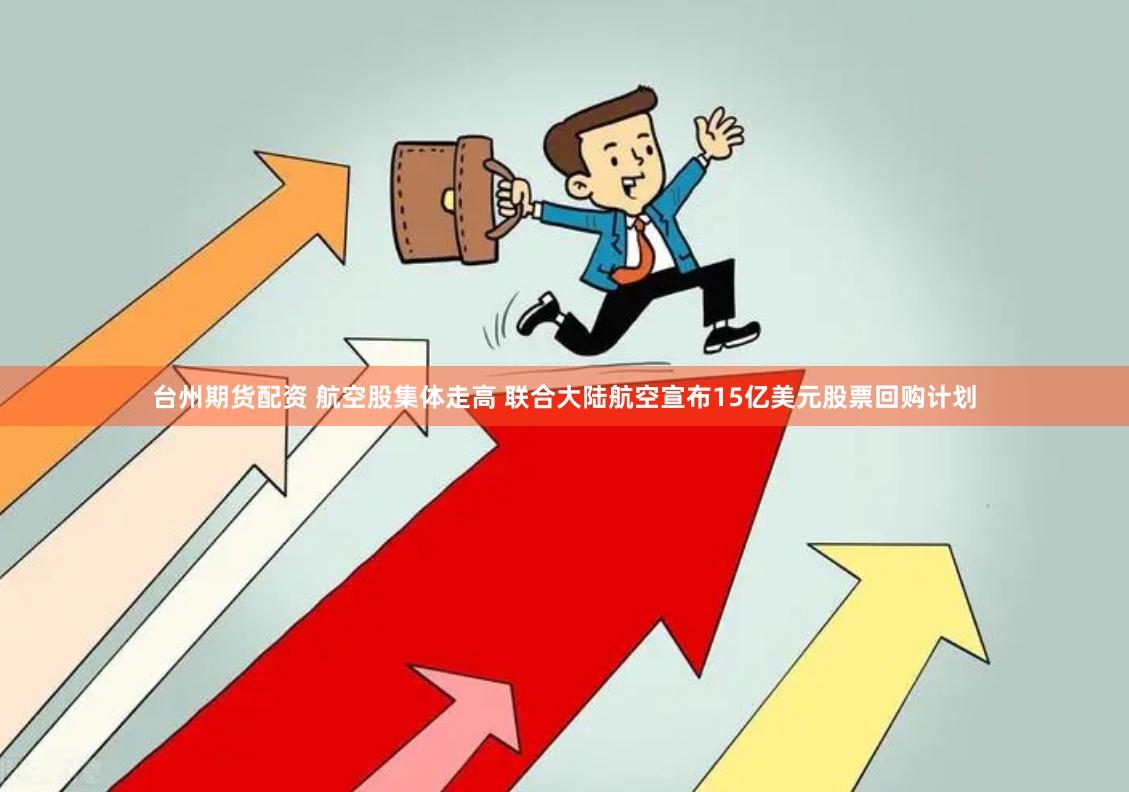 台州期货配资 航空股集体走高 联合大陆航空宣布15亿美元股票回购计划