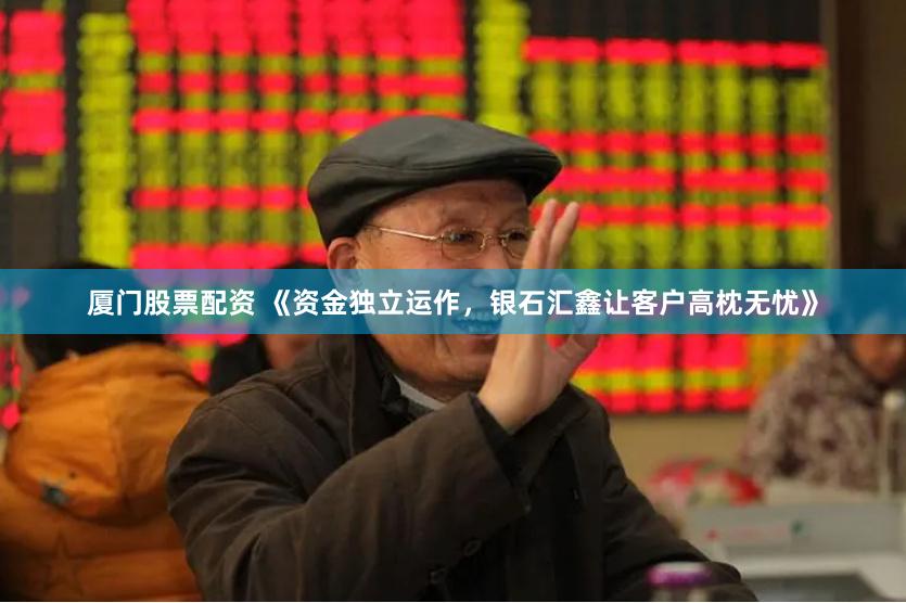 厦门股票配资 《资金独立运作，银石汇鑫让客户高枕无忧》