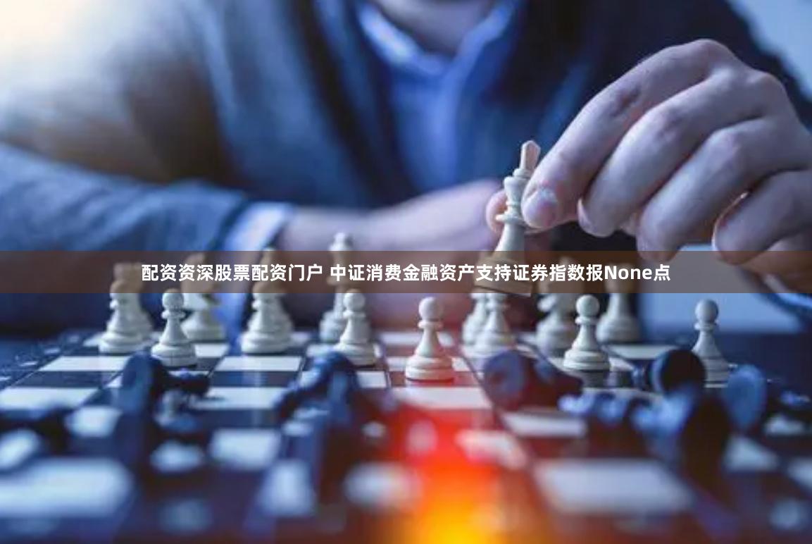 配资资深股票配资门户 中证消费金融资产支持证券指数报None点