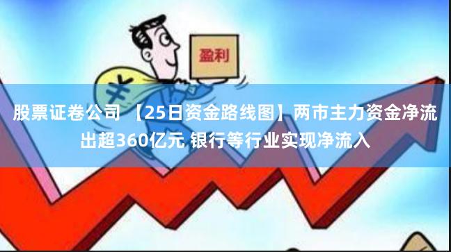股票证卷公司 【25日资金路线图】两市主力资金净流出超360亿元 银行等行业实现净流入