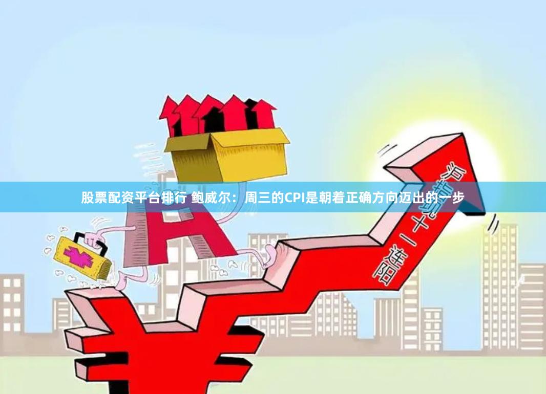 股票配资平台排行 鲍威尔：周三的CPI是朝着正确方向迈出的一步
