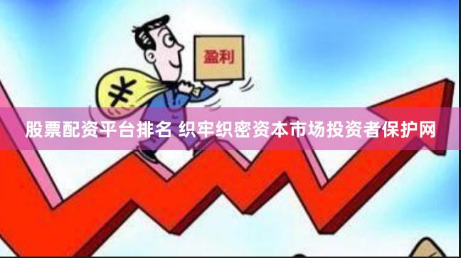 股票配资平台排名 织牢织密资本市场投资者保护网