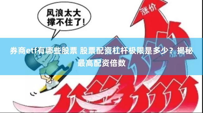 券商etf有哪些股票 股票配资杠杆极限是多少？揭秘最高配资倍数