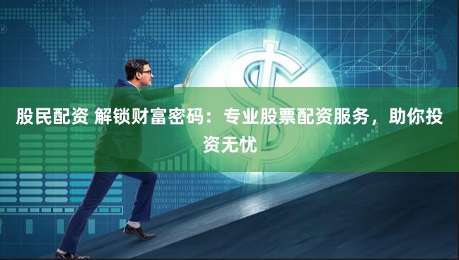 股民配资 解锁财富密码：专业股票配资服务，助你投资无忧