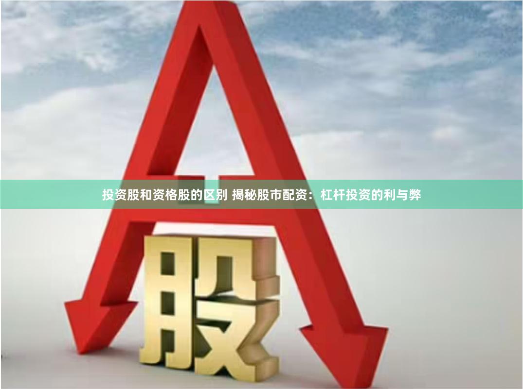 投资股和资格股的区别 揭秘股市配资：杠杆投资的利与弊