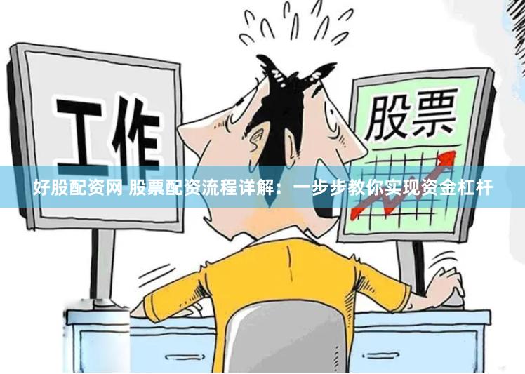 好股配资网 股票配资流程详解：一步步教你实现资金杠杆