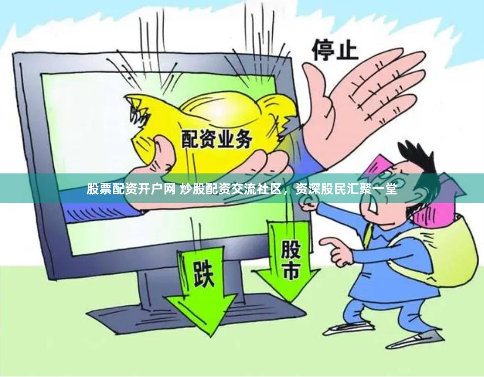 股票配资开户网 炒股配资交流社区，资深股民汇聚一堂